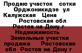 Продаю участок 3 сотки, 2 Орджоникидзе, ул. Калужская › Цена ­ 2 100 000 - Ростовская обл., Ростов-на-Дону г. Недвижимость » Земельные участки продажа   . Ростовская обл.,Ростов-на-Дону г.